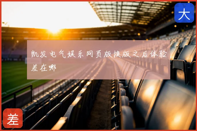 凯发电气娱乐网页版换版之后体验差在哪